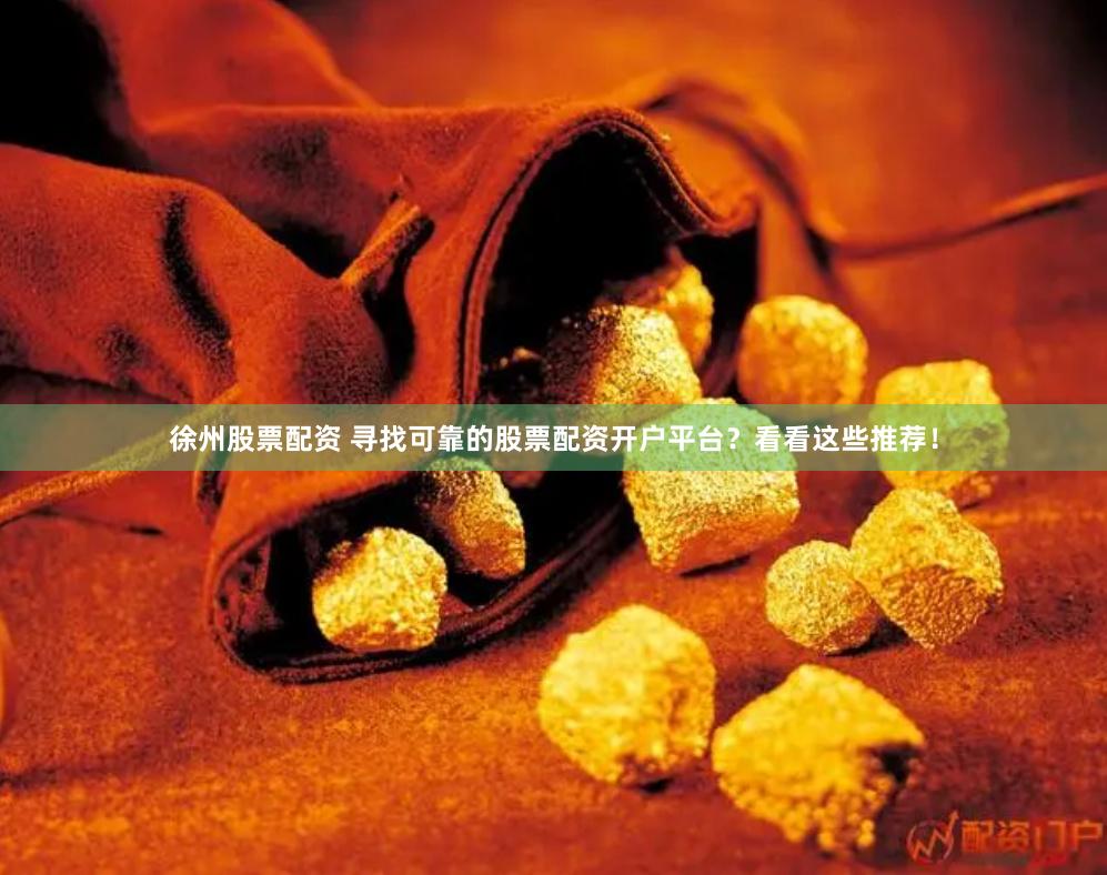 徐州股票配资 寻找可靠的股票配资开户平台？看看这些推荐！