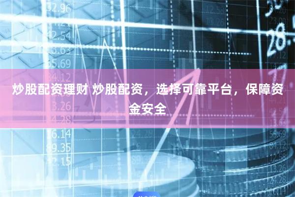炒股配资理财 炒股配资，选择可靠平台，保障资金安全