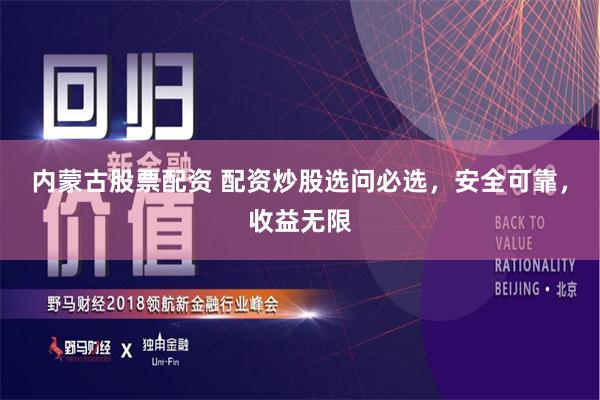 内蒙古股票配资 配资炒股选问必选，安全可靠，收益无限