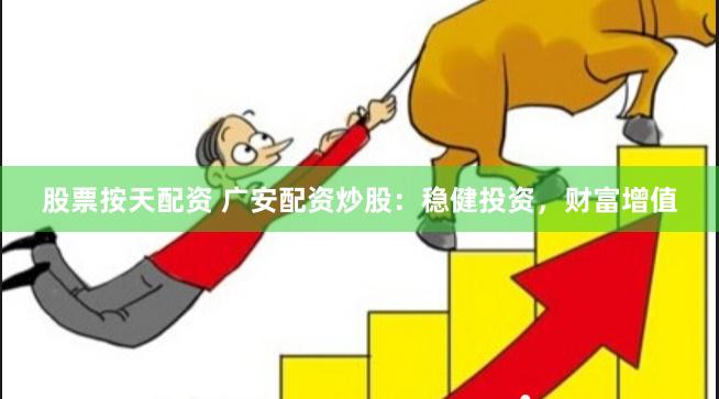 股票按天配资 广安配资炒股：稳健投资，财富增值